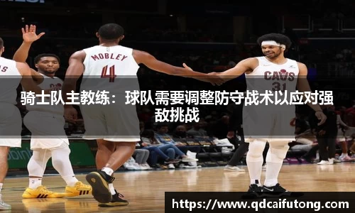 骑士队主教练：球队需要调整防守战术以应对强敌挑战