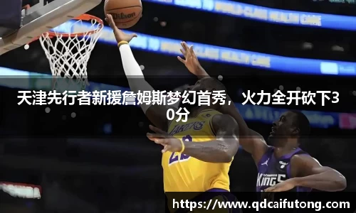 天津先行者新援詹姆斯梦幻首秀，火力全开砍下30分
